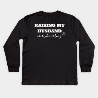 Raising My Husband is Exhausting Kids Long Sleeve T-Shirt